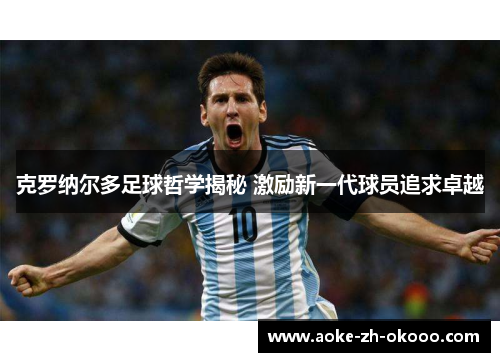 克罗纳尔多足球哲学揭秘 激励新一代球员追求卓越