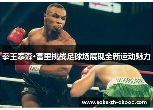 拳王泰森·富里挑战足球场展现全新运动魅力