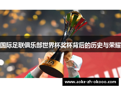 国际足联俱乐部世界杯奖杯背后的历史与荣耀