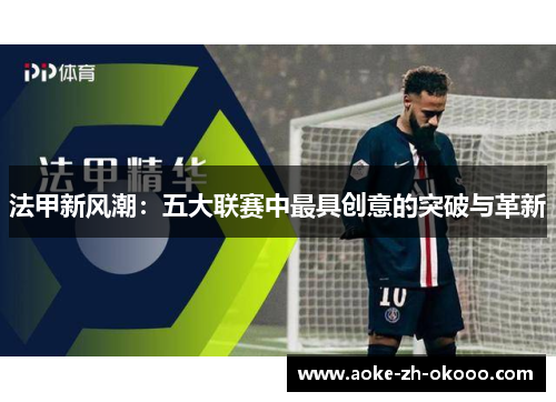 法甲新风潮：五大联赛中最具创意的突破与革新