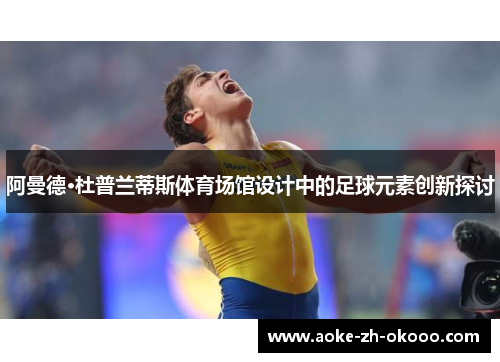 阿曼德·杜普兰蒂斯体育场馆设计中的足球元素创新探讨 阿曼德·杜普兰蒂斯体育场馆设计中的足球元素创新探讨