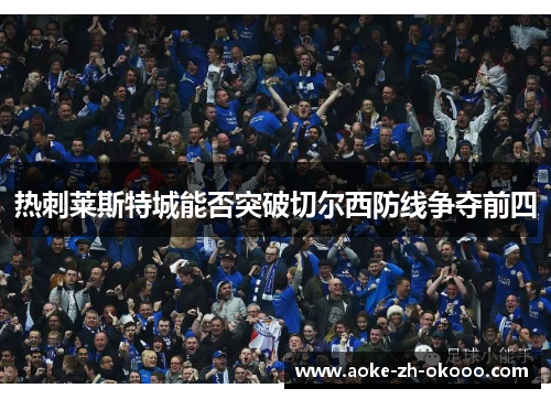 热刺莱斯特城能否突破切尔西防线争夺前四