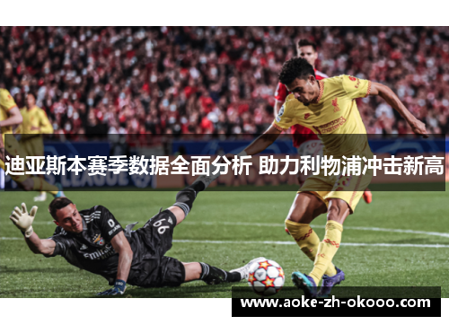 迪亚斯本赛季数据全面分析 助力利物浦冲击新高