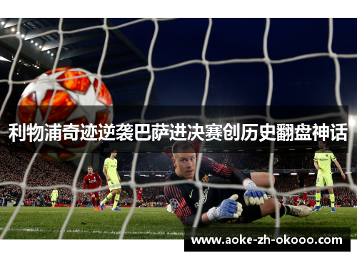 利物浦奇迹逆袭巴萨进决赛创历史翻盘神话