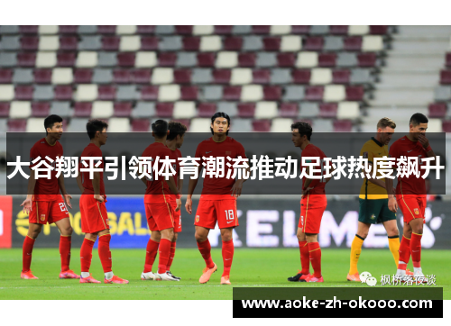 大谷翔平引领体育潮流推动足球热度飙升