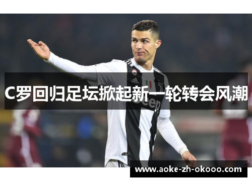 C罗回归足坛掀起新一轮转会风潮