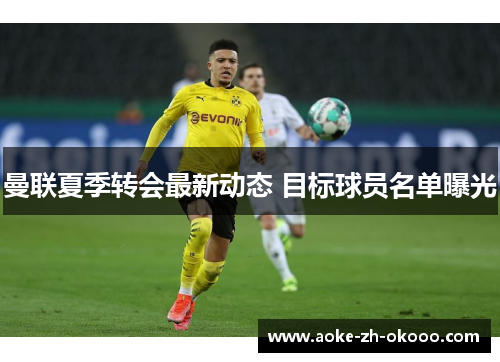 曼联夏季转会最新动态 目标球员名单曝光