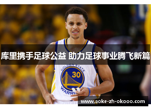 库里携手足球公益 助力足球事业腾飞新篇