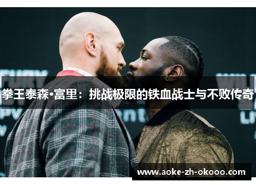 拳王泰森·富里：挑战极限的铁血战士与不败传奇